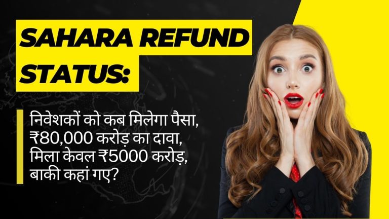 Sahara Refund Status: निवेशकों को कब मिलेगा पैसा, ₹80,000 करोड़ का दावा, मिला केवल ₹5000 करोड़, बाकी कहां गए?
